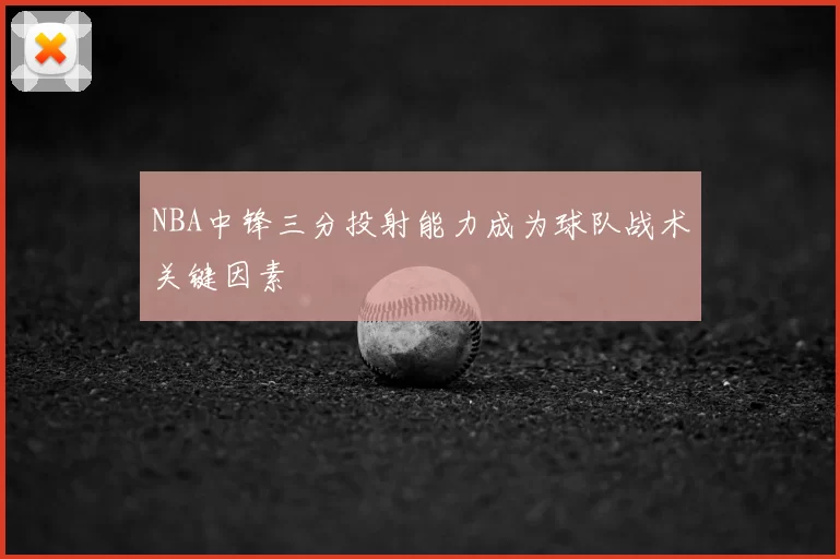 NBA中锋三分投射能力成为球队战术关键因素