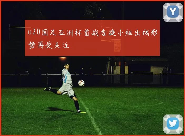 u20国足亚洲杯首战告捷小组出线形势再受关注