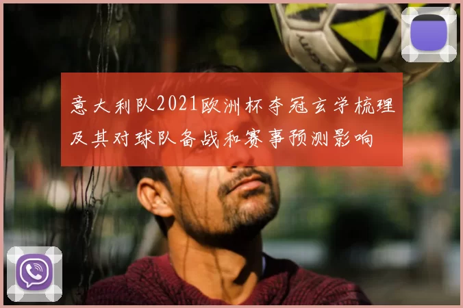 意大利队2021欧洲杯夺冠玄学梳理及其对球队备战和赛事预测影响