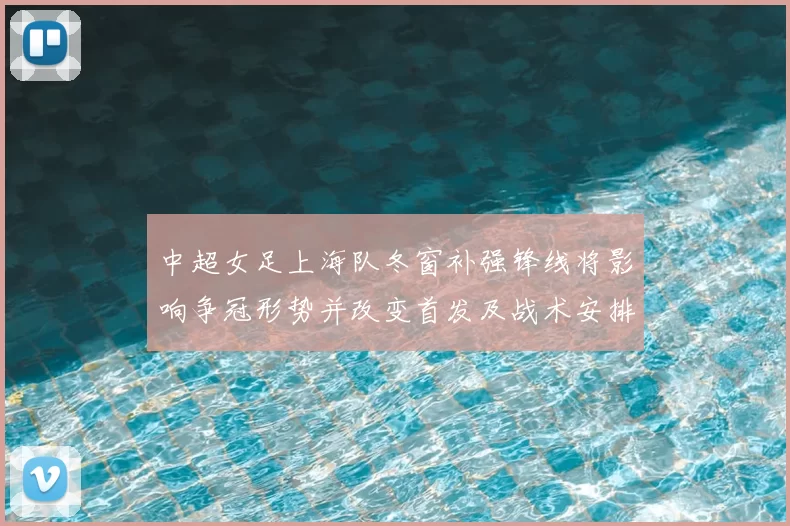 中超女足上海队冬窗补强锋线将影响争冠形势并改变首发及战术安排