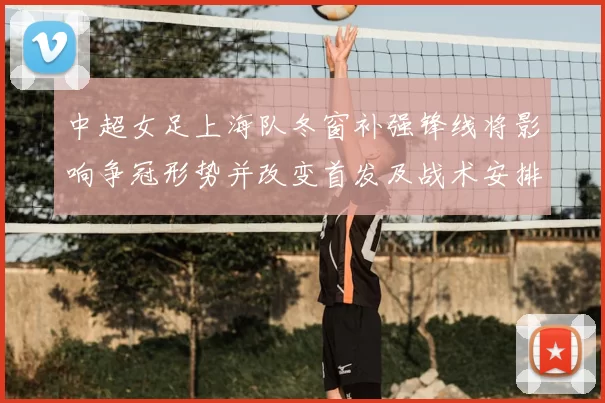 中超女足上海队冬窗补强锋线将影响争冠形势并改变首发及战术安排