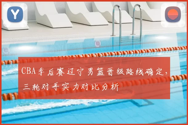CBA季后赛辽宁男篮晋级路线确定，三轮对手实力对比分析