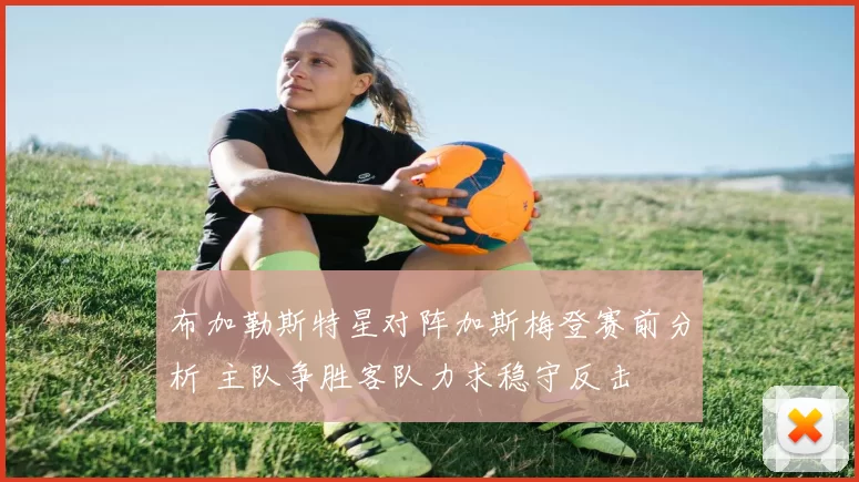 布加勒斯特星对阵加斯梅登赛前分析 主队争胜客队力求稳守反击