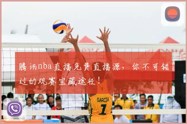 腾讯nba直播免费直播源，你不可错过的观赛宝藏途径！