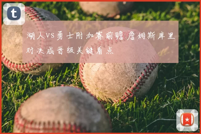 湖人vs勇士附加赛前瞻 詹姆斯库里对决成晋级关键看点