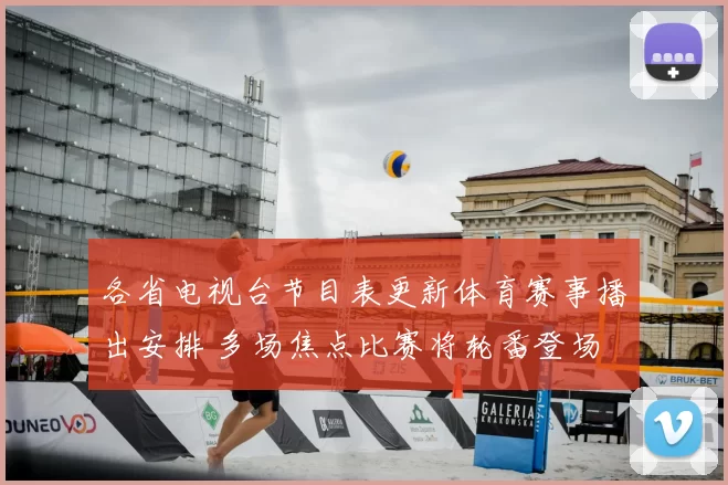 各省电视台节目表更新体育赛事播出安排 多场焦点比赛将轮番登场