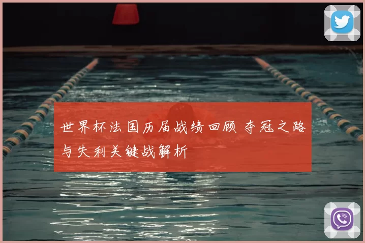 世界杯法国历届战绩回顾 夺冠之路与失利关键战解析