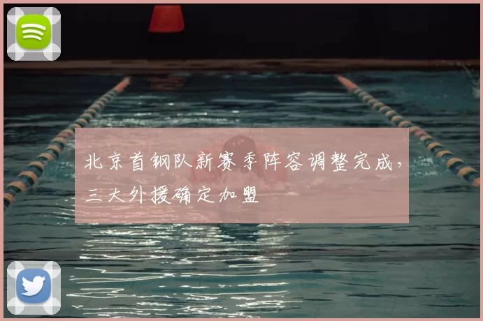 北京首钢队新赛季阵容调整完成，三大外援确定加盟