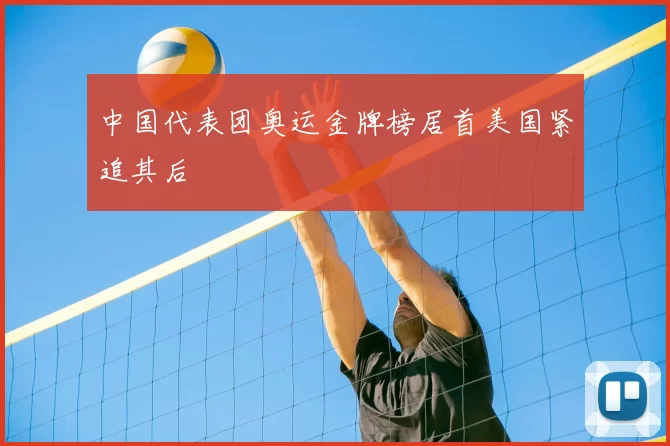 中国代表团奥运金牌榜居首美国紧追其后